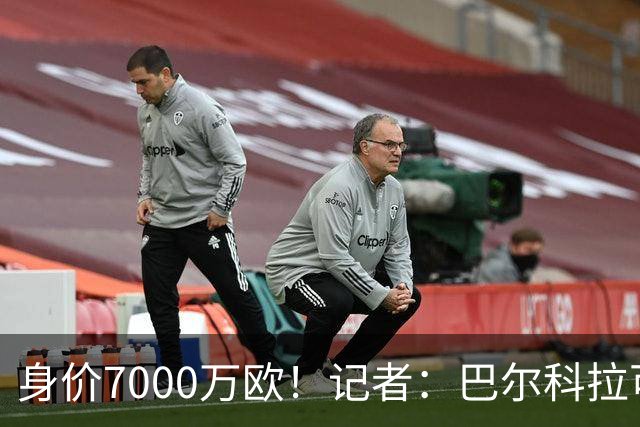 身价7000万欧！记者：巴尔科拉可能离队，利物浦、阿森纳均有意